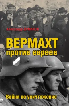Александр Ермаков: Вермахт против евреев. Война на уничтожение