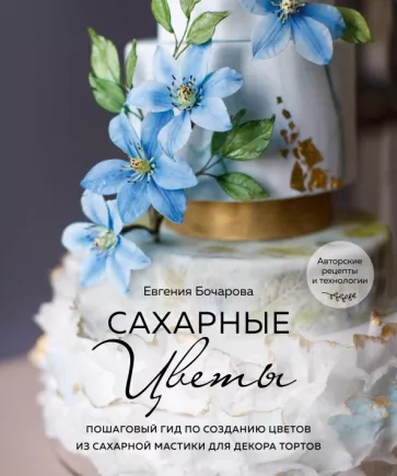 Евгения Бочарова: Сахарные цветы. Пошаговый гид по созданию цветов из сахарной мастики для декора тортов