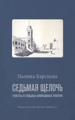 Полина Барскова: Седьмая щелочь. Тексты и судьбы блокадных поэтов