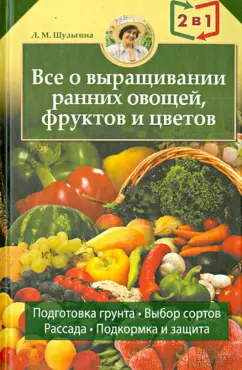 Людмила Шульгина: Всё об устройствах теплиц, парников, оранжерей. Всё о выращивании ранних овощей, фруктов и цветов