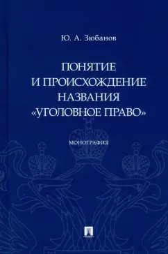 Юрий Зюбанов: Понятие и происхождение названия "Уголовное право". Монография