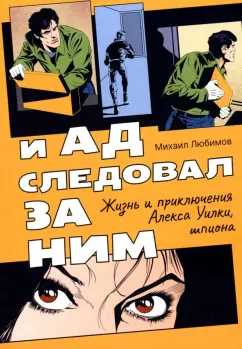 Михаил Любимов: И ад следовал за ним. Жизнь и приключения Алекса Уилки, шпиона