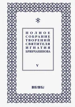 Игнатий Святитель: Полное собрание творений Игнатия Брянчанинова. В 5-ти томах. Том 5