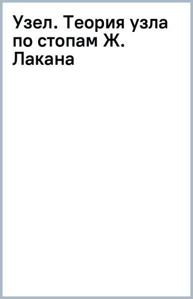 Узел. Теория узла по стопам Ж. Лакана