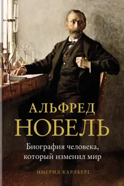 Ингрид Карлберг: Альфред Нобель. Биография человека, который изменил мир