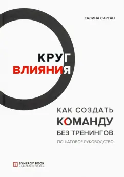 Галина Сартан: Круг влияния. Как создать команду без тренингов. Пошаговое руководство