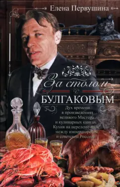 Елена Первушина: За столом с Булгаковым. Дух времени в произведениях великого Мастера и кулинарных книгах