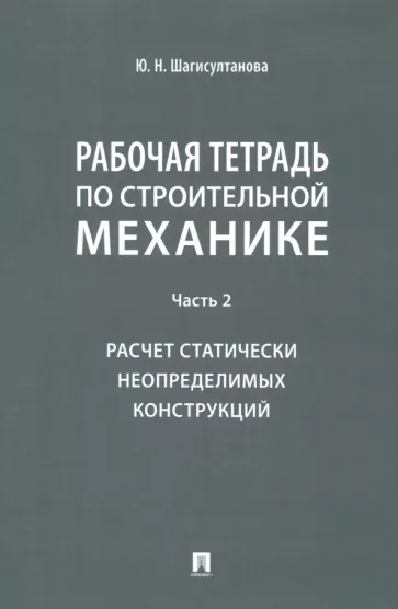 Юлия Шагисултанова: Рабочая тетрадь по строительной механике. Часть 2. Расчет статически неопределимых конструкций