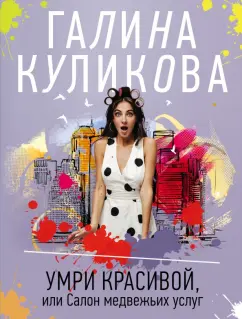 Галина Куликова: Умри красивой, или Салон медвежьих услуг