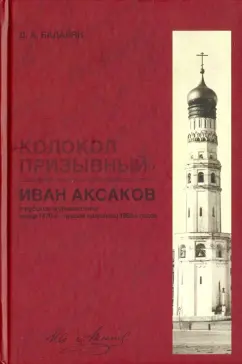 Дмитрий Бадалян: "Колокол призывный". Иван Аксаков в русской журналистике конца 1870-х - первой половины 1880-х годов