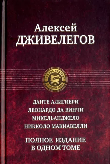 Алексей Дживелегов: Данте Алигиери. Леонардо да Винчи. Микельанджело. Никколо Макиавелли. Полное издание в одном томе