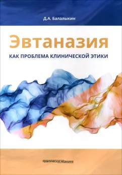 Дмитрий Балалыкин: Эвтаназия как проблема клинической этики. Монография