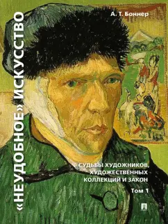 Александр Боннер: "Неудобное" искусство. Судьбы художников, художественных коллекций и закон. Том 1