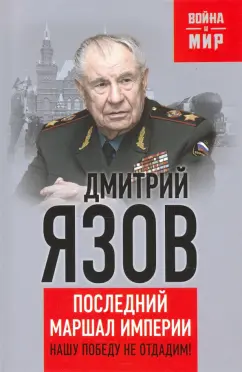 Дмитрий Язов: Нашу Победу не отдадим! Последний маршал империи