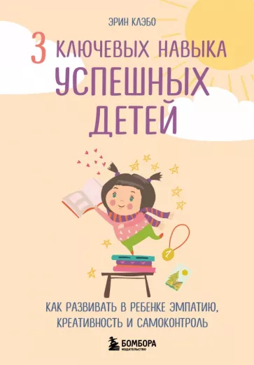 Эрин Клэбо: 3 ключевых навыка успешных детей. Как развивать в ребенке эмпатию, креативность и самоконтроль