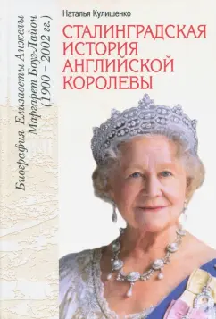 Наталья Кулишенко: Сталинградская история английской королевы. Биография Елизаветы Анжелы Маргарет Боуз-Лайон