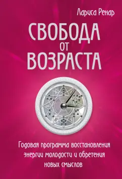 Лариса Ренар: Свобода от возраста. Годовая программа восстановления энергии молодости и обретения новых смыслов