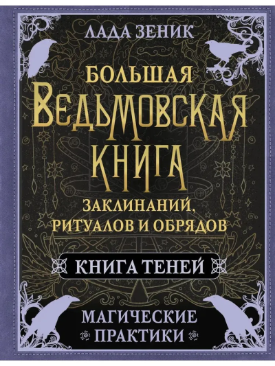 Лада Зеник: Большая ведьмовская книга заклинаний, ритуалов и обрядов. Магические практики. Книга теней