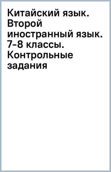 Китайский язык. Второй иностранный язык. 7-8 классы. Контрольные задания