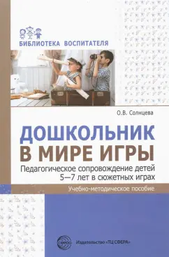 Ольга Солнцева: Дошкольник в мире игры. Педагогическое сопровождение детей 5—7 лет в сюжетных играх