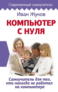 Иван Жуков: Компьютер с нуля. Самоучитель для тех, кто никогда не работал на компьютере
