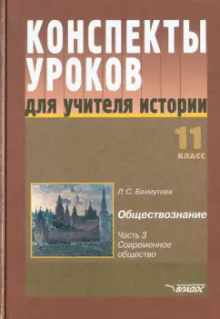 Людмила Бахмутова: Конспекты уроков для учителя истории. 11 класс. Обществознание. Часть 3. Современное общество
