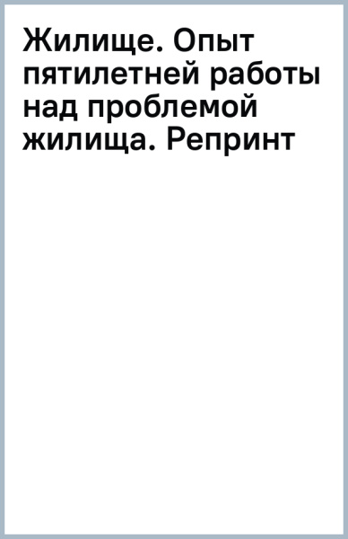 Жилище. Опыт пятилетней работы над проблемой жилища. Репринт