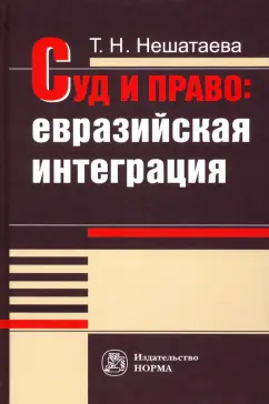 Татьяна Нешатаева: Суд и право. Евразийская интеграция. Монография