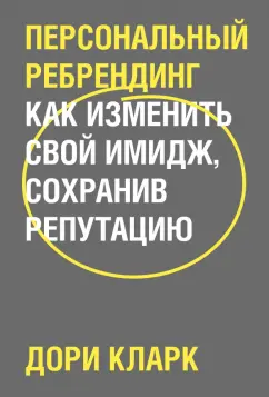 Дори Кларк: Персональный ребрендинг. Как изменить свой имидж, сохранив репутацию