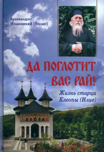 Иоанникий Архимандрит: Да поглотит вас рай! Жизнь старца Клеопы (Илие)