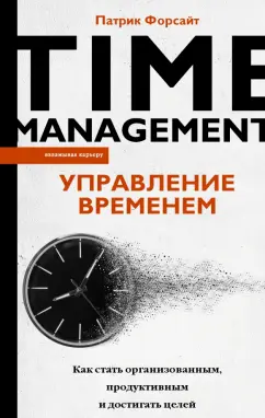 Патрик Форсайт: Управление временем. Как стать организованным, продуктивным и достигать целей