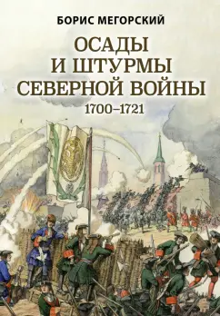 Борис Мегорский: Осады и штурмы Северной войны 1700-1721 гг.