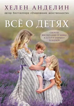Хелен Анделин: Все о детях. Секреты воспитания от мамы 8 детей и бабушки 33 внуков
