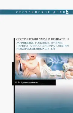 Лариса Кривошапкина: Сестринский уход в педиатрии. Асфиксия, родовые травмы, перинатальная энцефалопатия новор. Уч-мет. п