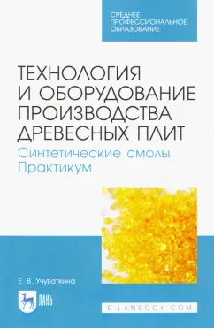 Елена Учуваткина: Технология и оборудование производства древесных плит. Синтетические смолы. Практикум