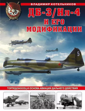 Владимир Котельников: ДБ-3/Ил-4 и его модификации. Торпедоносец и основа Авиации Дальнего Действия