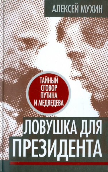 Алексей Мухин: Ловушка для Президента. Тайный сговор Путина и Медведева