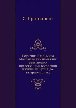 С. Протопопов: Поучение Владимира Мономаха, как памятник религиозно-нравственных воззрений и жизни на Руси