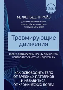 Моше Фельденкрайз: Травмирующие движения. Как освободить тело от вредных паттернов и избавиться от хронических болей