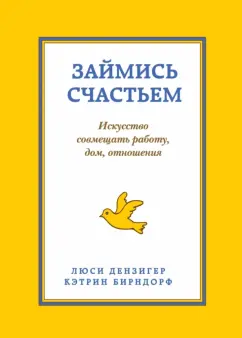 Дензигер, Бирндорф: 9 комнат счастья. Займись счастьем. Искусство совмещать работу, дом, отношения