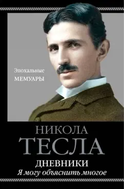 Никола Тесла: Дневники. Я могу объяснить многое