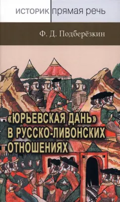 Филипп Подберезкин: «Юрьевская дань» в русско-ливонских отношениях. XIII – середина XVI в.
