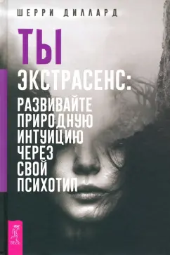 Шерри Диллард: Ты экстрасенс. Развивайте природную интуицию через свой психотип