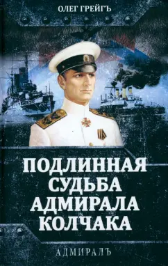 Олег Грейгъ: Подлинная судьба адмирала Колчака