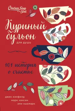 Кэнфилд, Хансен, Ньюмарк: Куриный бульон для души:  101 история о счастье