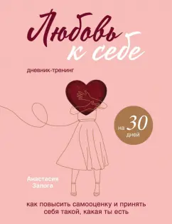 Анастасия Залога: Любовь к себе. Дневник-тренинг на 30 дней. Как повысить самооценку и принять себя такой