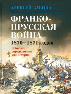 Алексей Бабина: Франко-Прусская война 1870-1871 годов. Событие, определившее ход истории