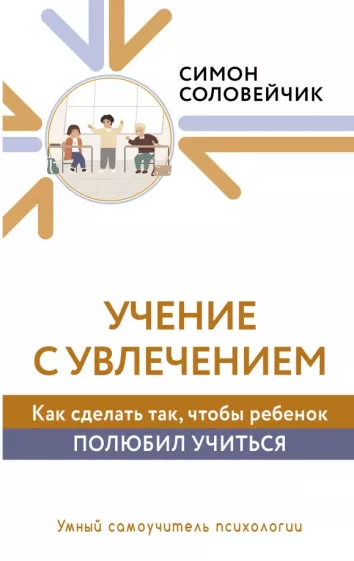 Симон Соловейчик: Учение с увлечением. Как сделать так, чтобы ребенок полюбил учиться
