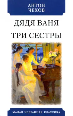 Антон Чехов: Дядя Ваня. Три сестры