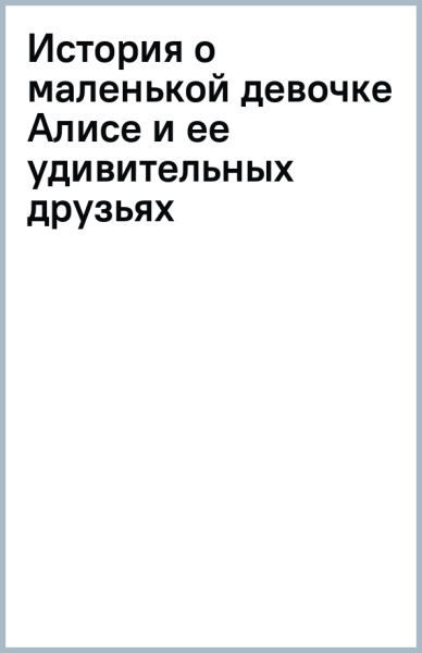 История о маленькой девочке Алисе и ее удивительных друзьях
